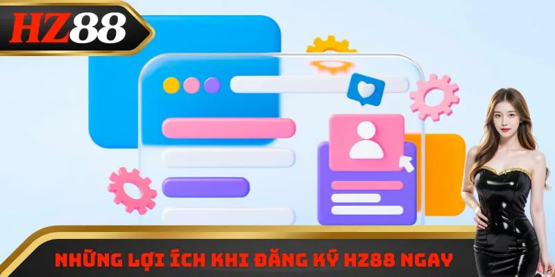 Những lợi ích khi đăng ký HZ88 ngay